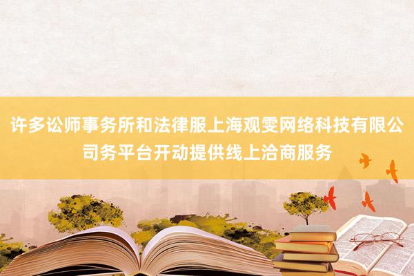 许多讼师事务所和法律服上海观雯网络科技有限公司务平台开动提供线上洽商服务