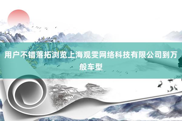 用户不错落拓浏览上海观雯网络科技有限公司到万般车型