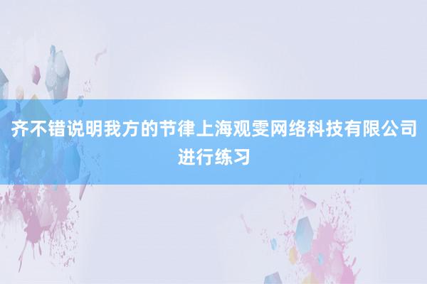 齐不错说明我方的节律上海观雯网络科技有限公司进行练习