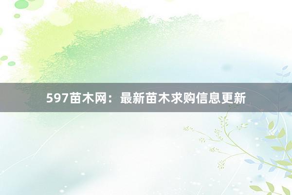 597苗木网：最新苗木求购信息更新