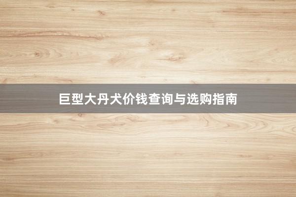 巨型大丹犬价钱查询与选购指南